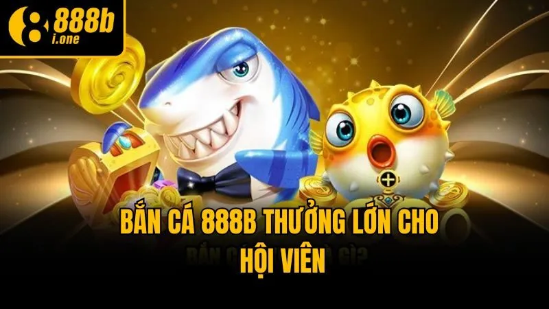 Bắn cá 888b thưởng lớn cho hội viên