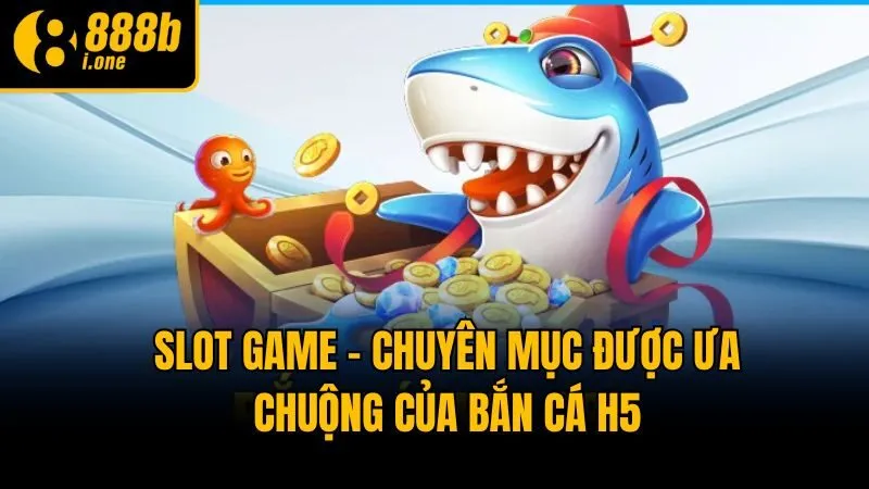 Slot game - Chuyên mục được ưa chuộng của Bắn Cá H5
