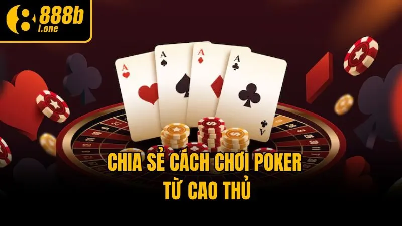 Chia sẻ cách chơi Poker từ cao thủ