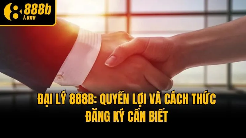 Đại Lý 888b: Quyền Lợi Và Cách Thức Đăng Ký Cần Biết