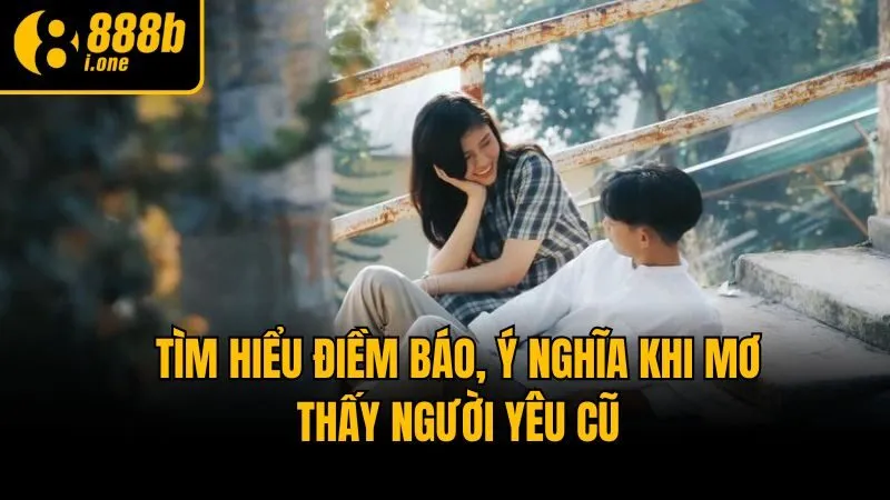 Tìm hiểu điềm báo, ý nghĩa khi mơ thấy người yêu cũ