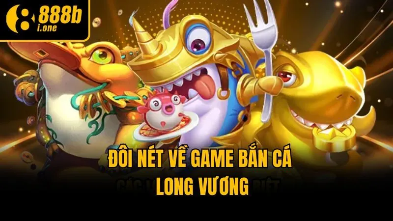Đôi nét về game bắn cá Long Vương