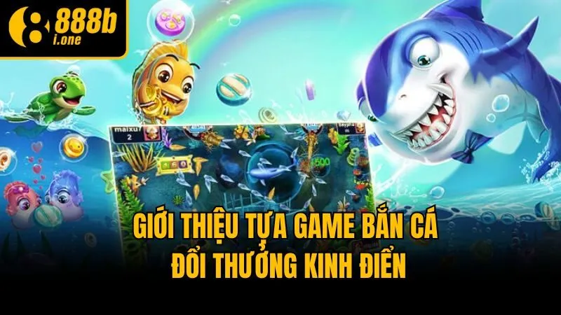 Giới thiệu tựa game bắn cá đổi thưởng kinh điển
