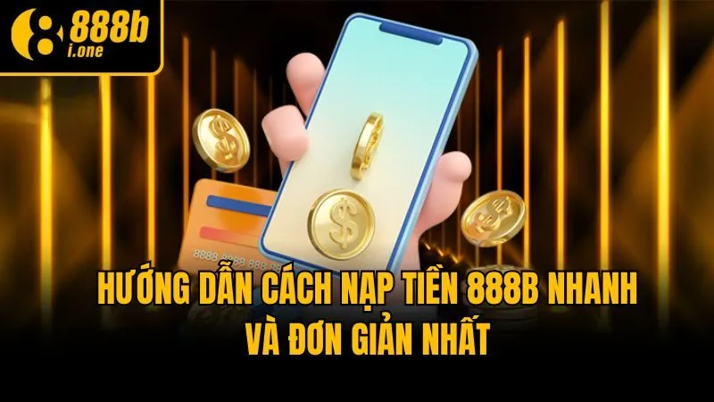 Hướng dẫn cách nạp tiền 888b nhanh và đơn giản nhất