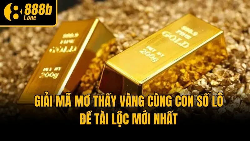 Giải Mã Mơ Thấy Vàng Cùng Con Số Lô Đề Tài Lộc Mới Nhất