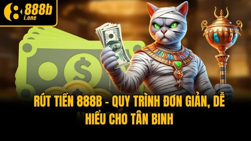 Rút Tiền 888b - Quy Trình Đơn Giản, Dễ Hiểu Cho Tân Binh