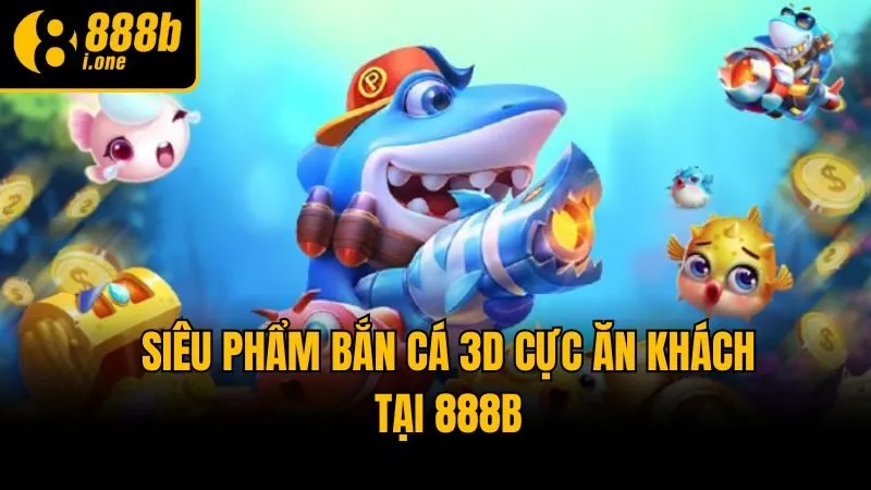 Siêu phẩm bắn cá 3D cực ăn khách tại 888b
