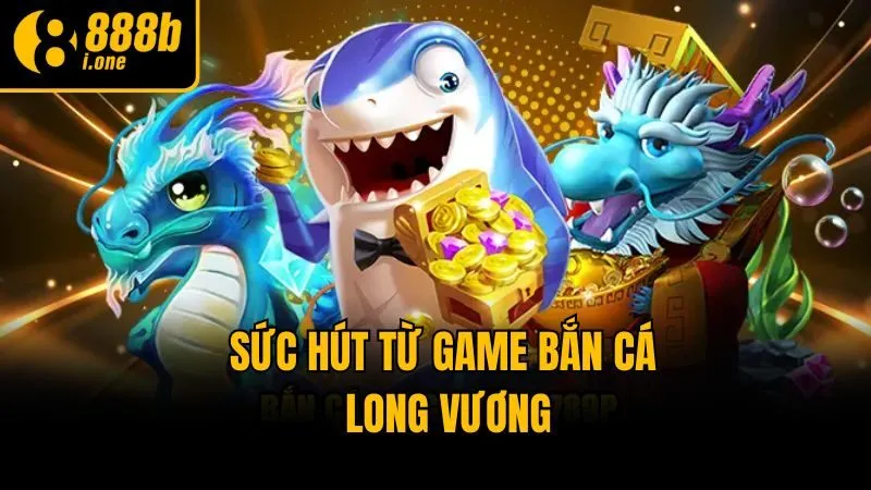Sức hút từ game bắn cá Long Vương