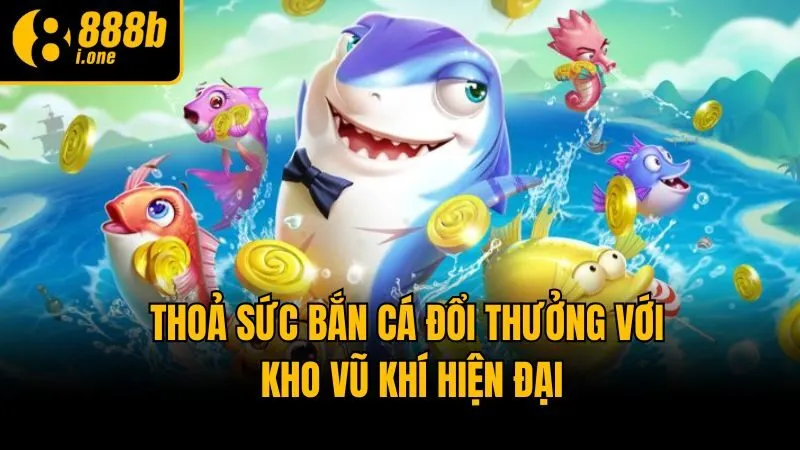 Thoả sức bắn cá đổi thưởng với kho vũ khí hiện đại