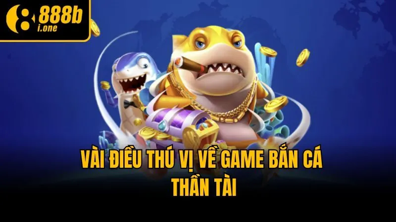 Vài điều thú vị về game bắn cá Thần Tài